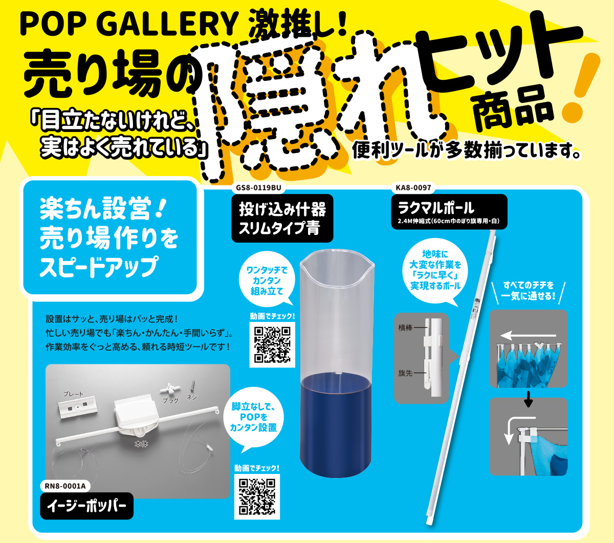 POP GALLERY 激推し！売り場の隠れヒット商品！｜「楽ちん設営！売り場作りをスピードアップ」設置はサッと、売り場はパッと完成！忙しい売り場でも「楽ちん・かんたん・手間いらず」。作業効率をぐっと高める、頼れる時短ツールです！｜「店頭の「目立つ」をつくる影の主役アイテム」売り場のアイキャッチはこれにお任せ！店頭・催事場・特設コーナーで存在感を発揮。伝えたい情報をしっかり届ける、頼れる演出ツールです。
