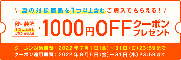 夏の対象商品を1つ以上含むご購入でもらえる！秋の装飾1000円OFFクーポンプレゼントキャンペーン