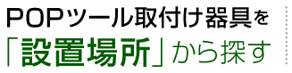 POPツール取付け器具を「設置場所」から探す