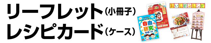 リーフレット（小冊子）・レシピカード（ケース）｜おいしeレシピ