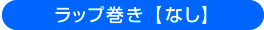 ラップ巻き【なし】